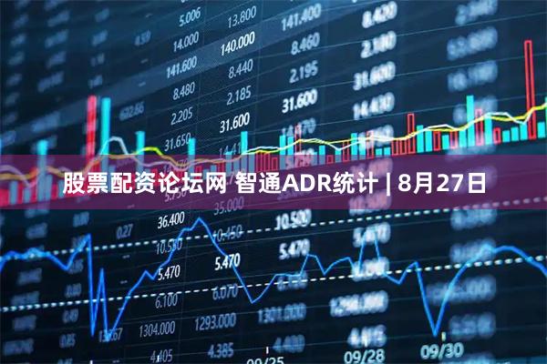 股票配资论坛网 智通ADR统计 | 8月27日