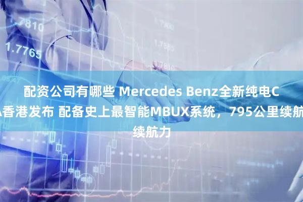 配资公司有哪些 Mercedes Benz全新纯电CLA香港发布 配备史上最智能MBUX系统，795公里续航力
