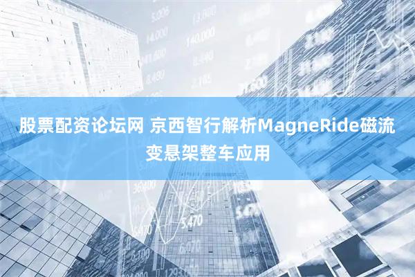 股票配资论坛网 京西智行解析MagneRide磁流变悬架整车应用
