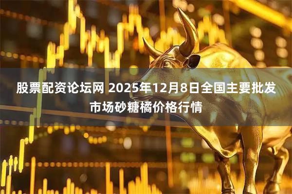 股票配资论坛网 2025年12月8日全国主要批发市场砂糖橘价格行情