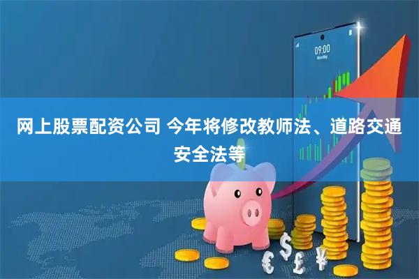 网上股票配资公司 今年将修改教师法、道路交通安全法等